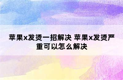 苹果x发烫一招解决 苹果x发烫严重可以怎么解决